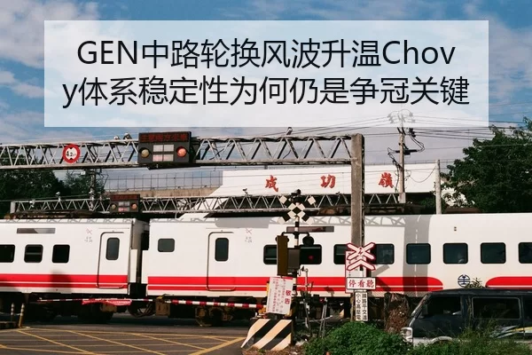 GEN中路轮换风波升温Chovy体系稳定性为何仍是争冠关键