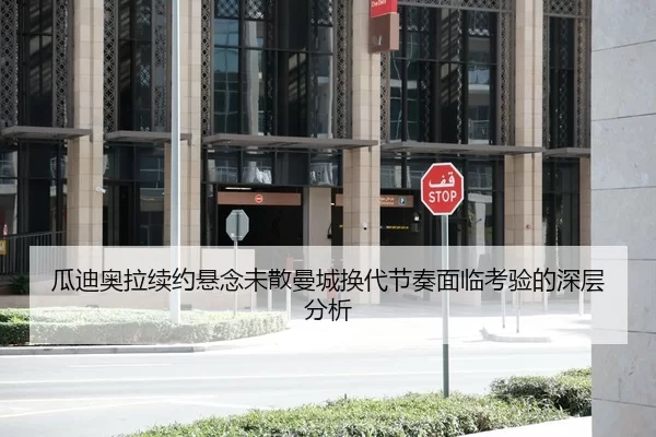 瓜迪奥拉续约悬念未散曼城换代节奏面临考验的深层分析