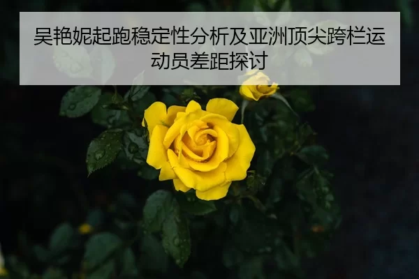 吴艳妮起跑稳定性分析及亚洲顶尖跨栏运动员差距探讨