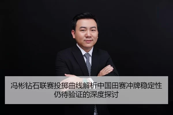 冯彬钻石联赛投掷曲线解析中国田赛冲牌稳定性仍待验证的深度探讨