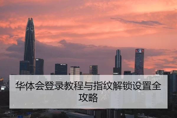 华体会登录教程与指纹解锁设置全攻略