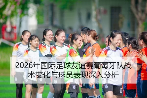 nian-guo-ji-zu-qiu-you-yi-sai-pu-tao-ya-dui-zhan-shu-bian-hua-yu-qiu-yuan-biao-xian-shen-ru-fen-xi-2-103.jpg