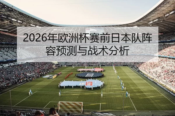 2026年欧洲杯赛前日本队阵容预测与战术分析