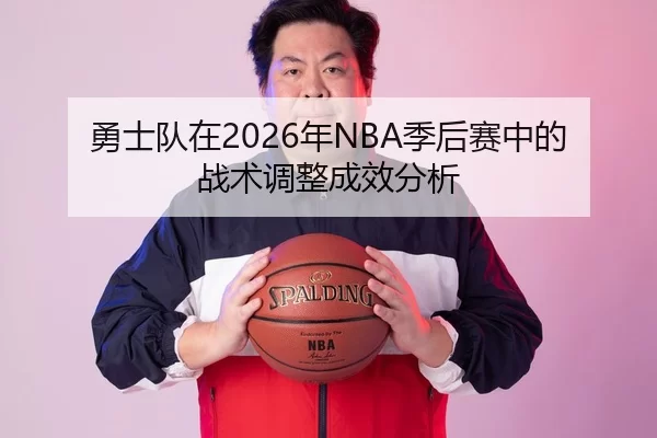 勇士队在2026年NBA季后赛中的战术调整成效分析