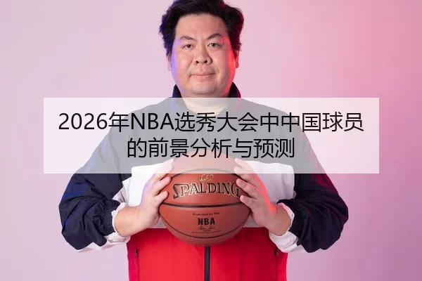 2026年NBA选秀大会中中国球员的前景分析与预测