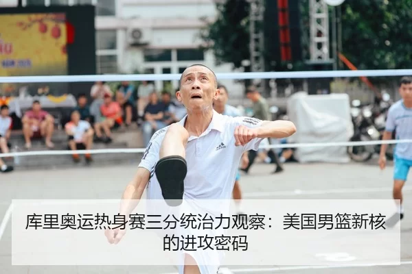 库里奥运热身赛三分统治力观察：美国男篮新核的进攻密码