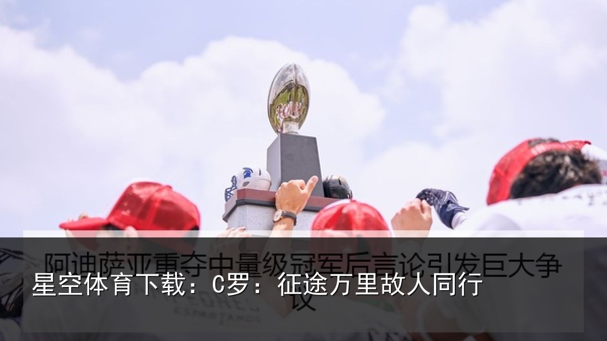 星空体育下载:C罗:征途万里故人同行