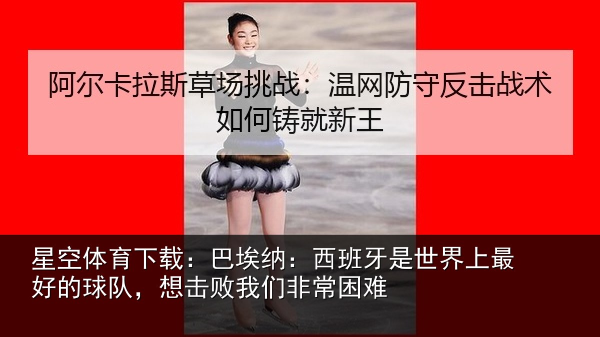 星空体育下载:巴埃纳:西班牙相关情况队想相关情况