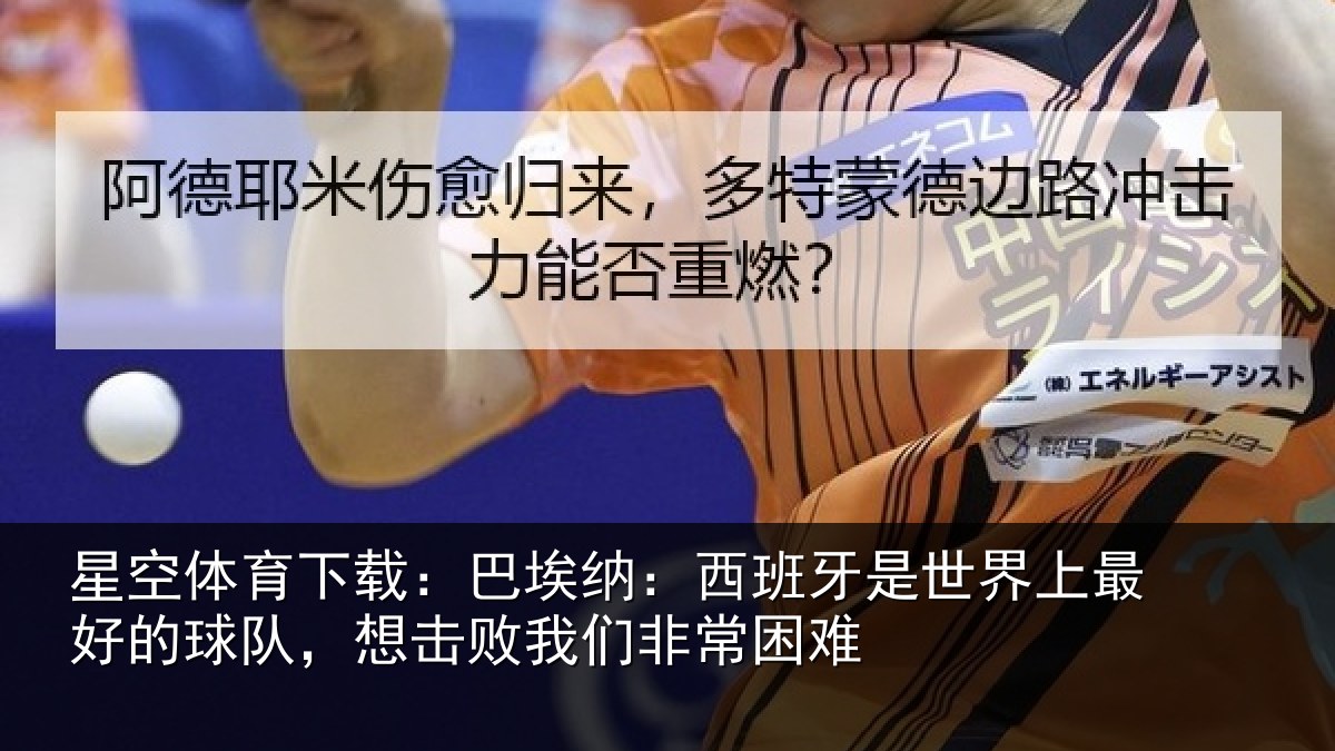 星空体育下载:巴埃纳:西班牙是世界上最好的球队,想击败我们非常困难