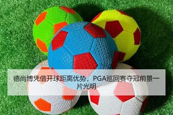 德尚博凭借开球距离优势，PGA巡回赛夺冠前景一片光明