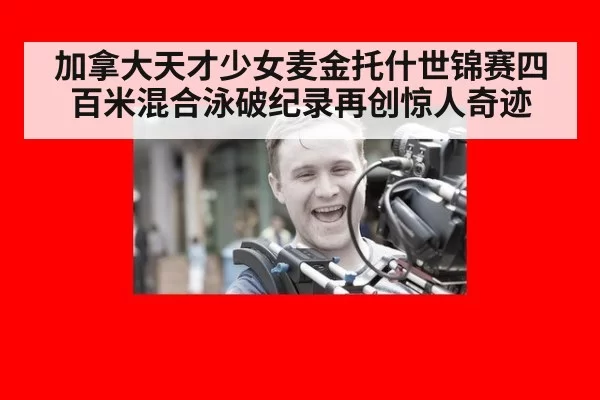 加拿大天才少女麦金托什世锦赛四百米混合泳破纪录再创惊人奇迹