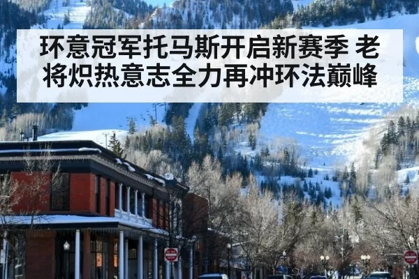 环意冠军托马斯开启新赛季 老将炽热意志全力再冲环法巅峰