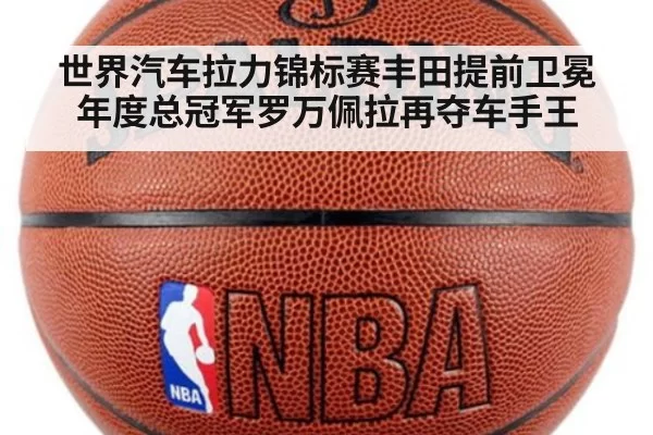 世界汽车拉力锦标赛丰田提前卫冕年度总冠军罗万佩拉再夺车手王