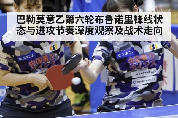 巴勒莫意乙第六轮布鲁诺里锋线状态与进攻节奏深度观察及战术走向