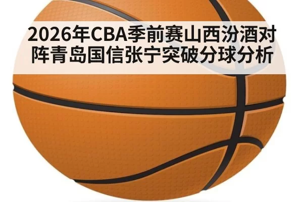 2026年CBA季前赛山西汾酒对阵青岛国信张宁突破分球分析